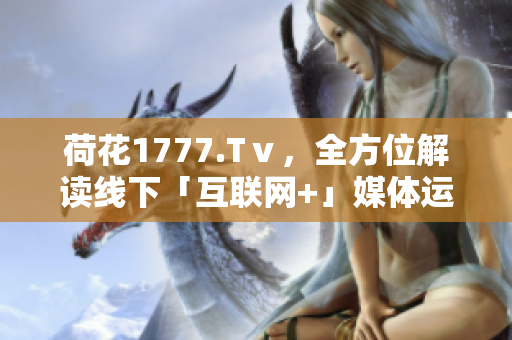 荷花1777.Tⅴ，全方位解讀線下「互聯(lián)網(wǎng)+」媒體運(yùn)營模式