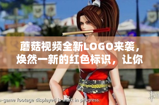 蘑菇視頻全新LOGO來襲，煥然一新的紅色標(biāo)識，讓你看見不一樣的世界