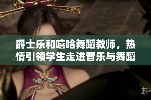 爵士樂和嘻哈舞蹈教師，熱情引領(lǐng)學(xué)生走進(jìn)音樂與舞蹈的世界