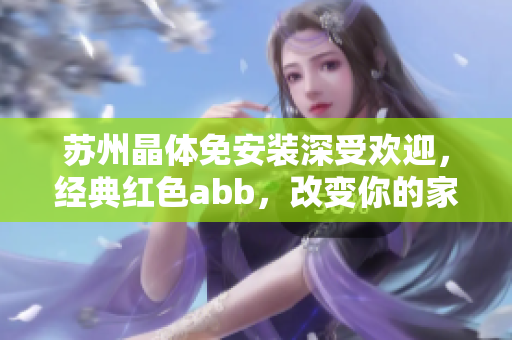 蘇州晶體免安裝深受歡迎，經(jīng)典紅色abb，改變你的家庭衛(wèi)浴環(huán)境