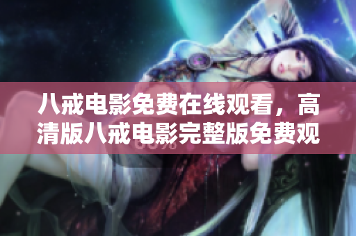 八戒電影免費(fèi)在線觀看，高清版八戒電影完整版免費(fèi)觀看 