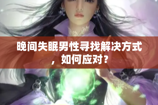 晚間失眠男性尋找解決方式，如何應(yīng)對？