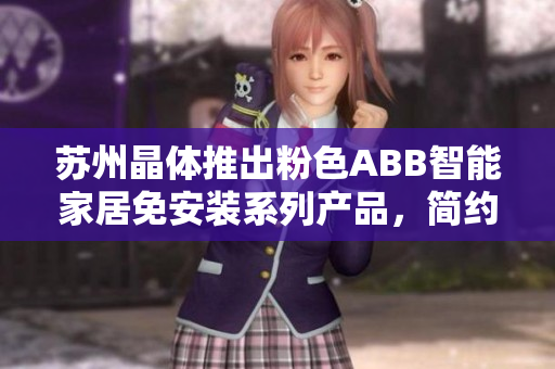 蘇州晶體推出粉色ABB智能家居免安裝系列產(chǎn)品，簡約美觀更便捷