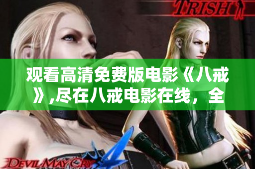 觀看高清免費(fèi)版電影《八戒》,盡在八戒電影在線，全新精彩體驗(yàn)