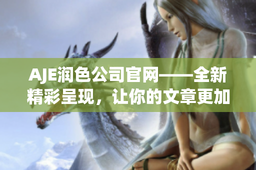 AJE潤色公司官網(wǎng)——全新精彩呈現(xiàn)，讓你的文章更加出色！