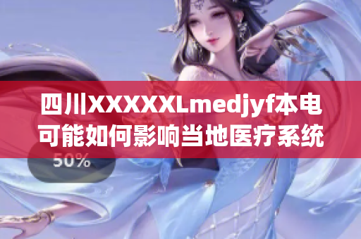 四川XXXXXLmedjyf本電可能如何影響當?shù)蒯t(yī)療系統(tǒng)與社會健康？