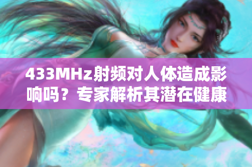 433MHz射頻對人體造成影響嗎？專家解析其潛在健康風險