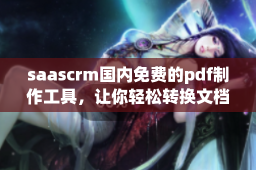 saascrm國內(nèi)免費的pdf制作工具，讓你輕松轉(zhuǎn)換文檔格式