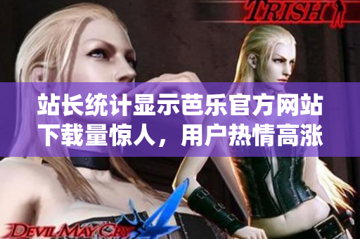站長(zhǎng)統(tǒng)計(jì)顯示芭樂(lè)官方網(wǎng)站下載量驚人，用戶(hù)熱情高漲！