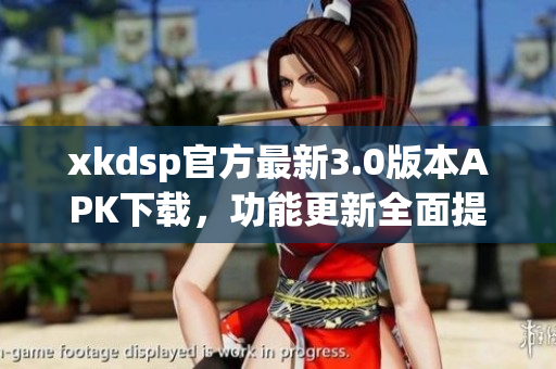 xkdsp官方最新3.0版本APK下載，功能更新全面提升