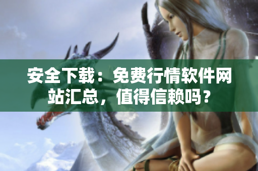 安全下載：免費(fèi)行情軟件網(wǎng)站匯總，值得信賴(lài)嗎？