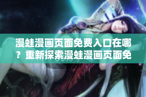 漫蛙漫畫(huà)頁(yè)面免費(fèi)入口在哪？重新探索漫蛙漫畫(huà)頁(yè)面免費(fèi)入口的位置