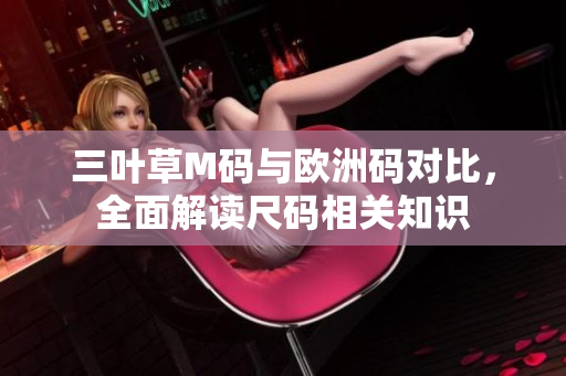 三葉草M碼與歐洲碼對比，全面解讀尺碼相關知識