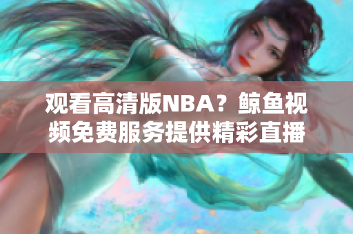 觀看高清版NBA？鯨魚(yú)視頻免費(fèi)服務(wù)提供精彩直播