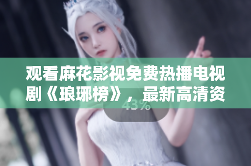 觀看麻花影視免費熱播電視劇《瑯琊榜》，最新高清資源，盡情享受精彩劇情！