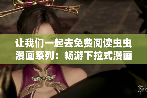 讓我們一起去免費(fèi)閱讀蟲(chóng)蟲(chóng)漫畫(huà)系列：暢游下拉式漫畫(huà)星球