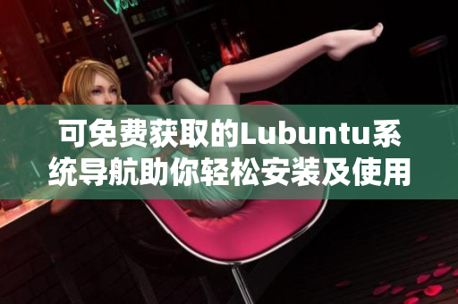 可免費獲取的Lubuntu系統(tǒng)導航助你輕松安裝及使用Lubuntu