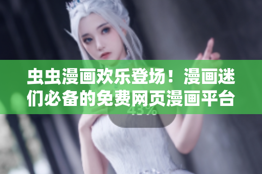 蟲蟲漫畫歡樂登場！漫畫迷們必備的免費網(wǎng)頁漫畫平臺等你來探索