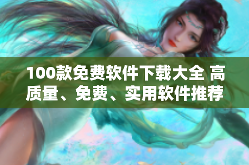 100款免費(fèi)軟件下載大全 高質(zhì)量、免費(fèi)、實(shí)用軟件推薦