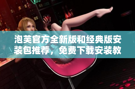 泡芙官方全新版和經(jīng)典版安裝包推薦，免費(fèi)下載安裝教程分享