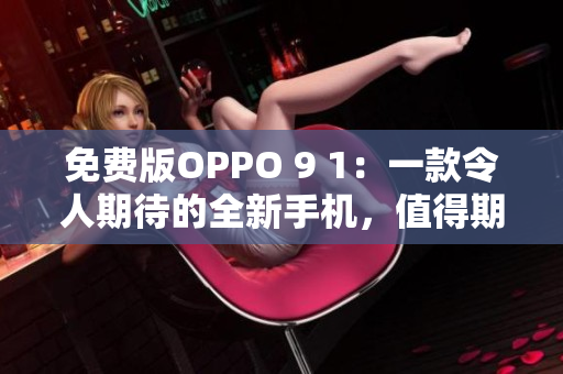 免費(fèi)版OPPO 9 1：一款令人期待的全新手機(jī)，值得期待