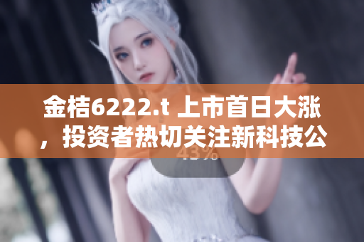 金桔6222.t 上市首日大漲，投資者熱切關(guān)注新科技公司表現(xiàn)
