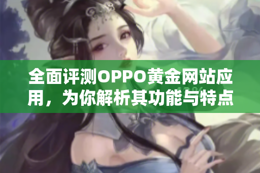 全面評(píng)測(cè)OPPO黃金網(wǎng)站應(yīng)用，為你解析其功能與特點(diǎn)