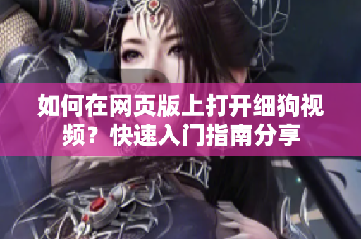 如何在網(wǎng)頁(yè)版上打開細(xì)狗視頻？快速入門指南分享