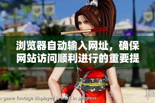瀏覽器自動輸入網(wǎng)址，確保網(wǎng)站訪問順利進行的重要提示