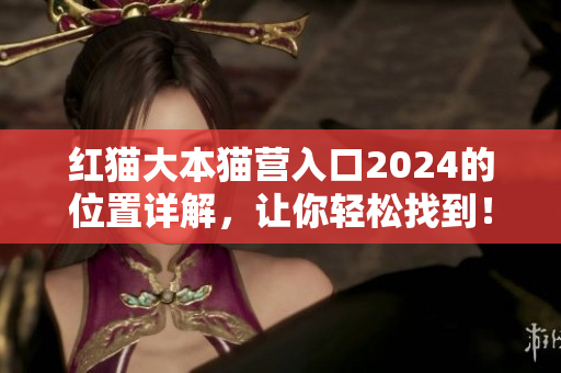 紅貓大本貓營入口2024的位置詳解，讓你輕松找到！