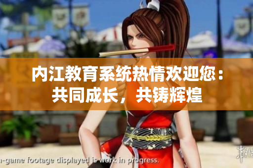 內江教育系統(tǒng)熱情歡迎您：共同成長，共鑄輝煌