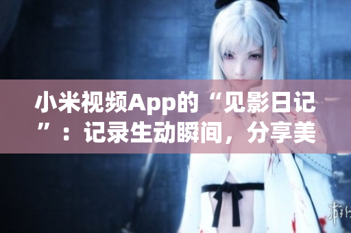 小米視頻App的“見影日記”：記錄生動瞬間，分享美好人生