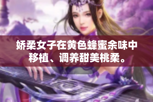 嬌柔女子在黃色蜂蜜余味中移植、調(diào)養(yǎng)甜美桃柔。