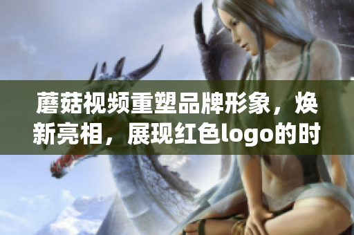 蘑菇視頻重塑品牌形象，煥新亮相，展現(xiàn)紅色logo的時尚魅力