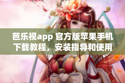 芭樂視app 官方版蘋果手機下載教程，安裝指導(dǎo)和使用心得分享