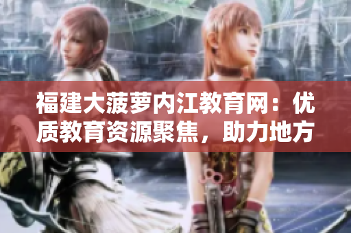 福建大菠蘿內(nèi)江教育網(wǎng)：優(yōu)質(zhì)教育資源聚焦，助力地方教育騰飛