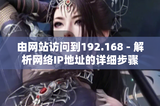 由網(wǎng)站訪問(wèn)到192.168 - 解析網(wǎng)絡(luò)IP地址的詳細(xì)步驟