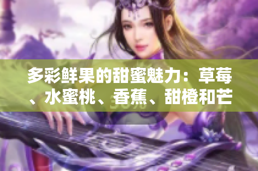 多彩鮮果的甜蜜魅力：草莓、水蜜桃、香蕉、甜橙和芒果共享的美味果香