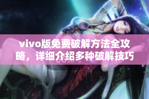 vivo版免費破解方法全攻略，詳細(xì)介紹多種破解技巧