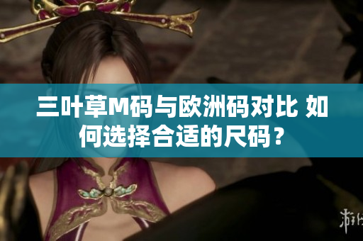 三葉草M碼與歐洲碼對比 如何選擇合適的尺碼？