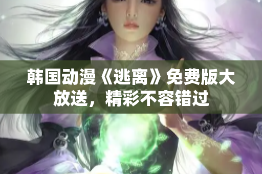 韓國動(dòng)漫《逃離》免費(fèi)版大放送，精彩不容錯(cuò)過
