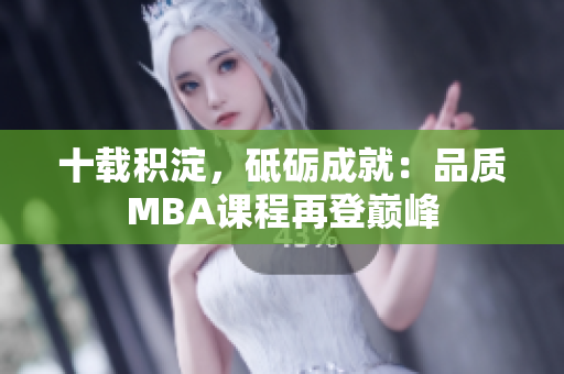十載積淀，砥礪成就：品質(zhì)MBA課程再登巔峰