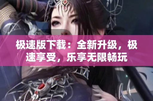 極速版下載：全新升級(jí)，極速享受，樂(lè)享無(wú)限暢玩
