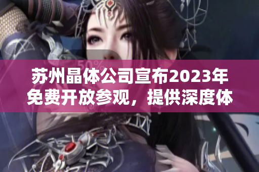 蘇州晶體公司宣布2023年免費(fèi)開放參觀，提供深度體驗和產(chǎn)業(yè)交流機(jī)會
