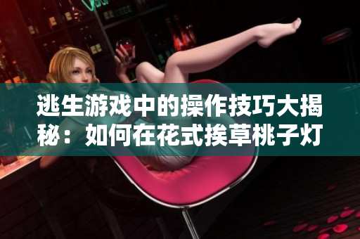 逃生游戲中的操作技巧大揭秘：如何在花式挨草桃子燈里闖關(guān)？