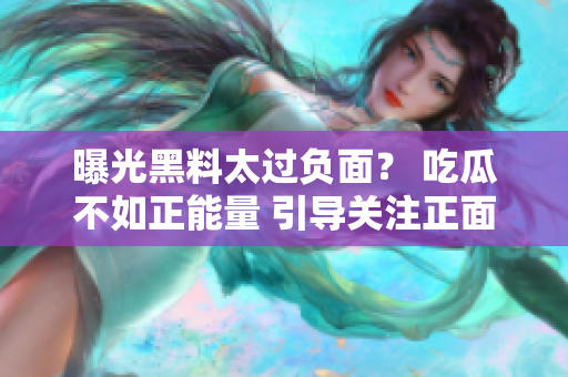 曝光黑料太過負面？ 吃瓜不如正能量 引導關(guān)注正面新聞
