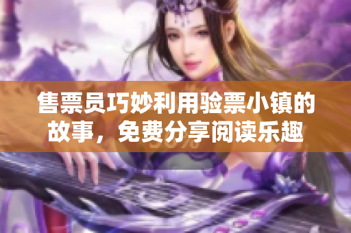 售票員巧妙利用驗(yàn)票小鎮(zhèn)的故事，免費(fèi)分享閱讀樂趣