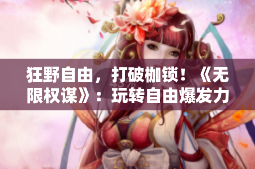 狂野自由，打破枷鎖！《無限權(quán)謀》：玩轉(zhuǎn)自由爆發(fā)力的NPC世界！