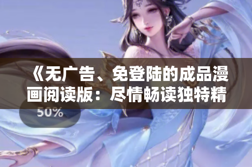 《無廣告、免登陸的成品漫畫閱讀版：盡情暢讀獨特精彩故事！》