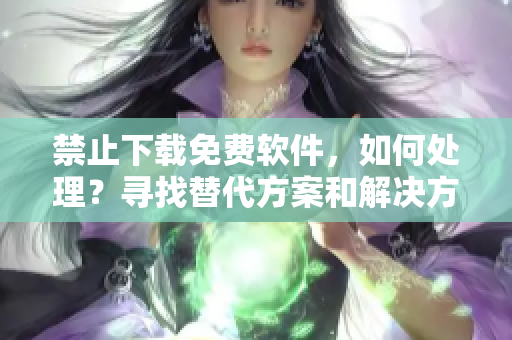 禁止下載免費軟件，如何處理？尋找替代方案和解決方式